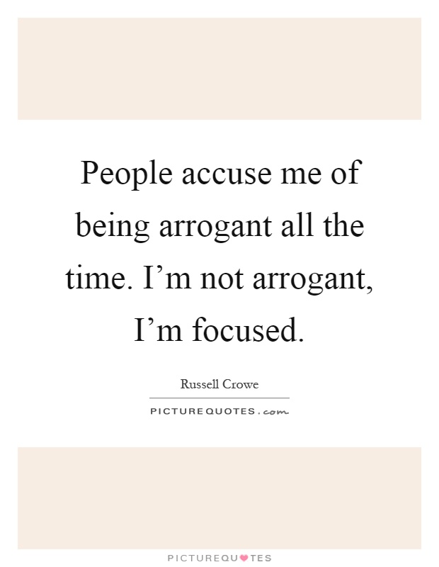 People accuse me of being arrogant all the time. I'm not arrogant, I'm focused Picture Quote #1