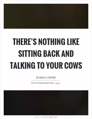 There’s nothing like sitting back and talking to your cows Picture Quote #1