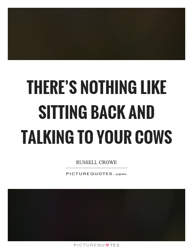 There's nothing like sitting back and talking to your cows Picture Quote #1
