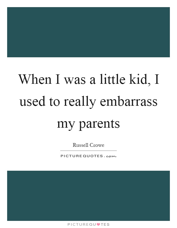 When I was a little kid, I used to really embarrass my parents Picture Quote #1