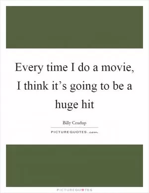 Every time I do a movie, I think it’s going to be a huge hit Picture Quote #1