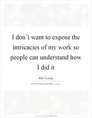 I don’t want to expose the intricacies of my work so people can understand how I did it Picture Quote #1