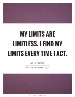 My limits are limitless. I find my limits every time I act Picture Quote #1