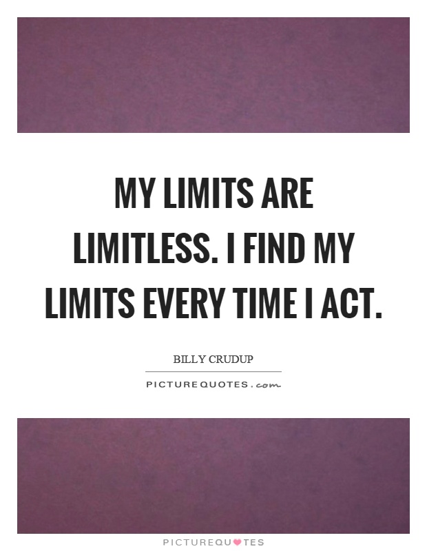 My limits are limitless. I find my limits every time I act Picture Quote #1