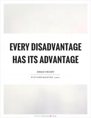 Every disadvantage has its advantage Picture Quote #1