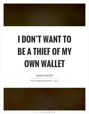 I don’t want to be a thief of my own wallet Picture Quote #1