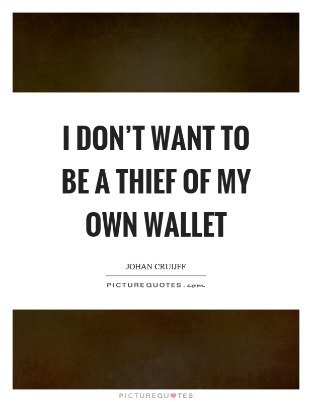 I don't want to be a thief of my own wallet Picture Quote #1