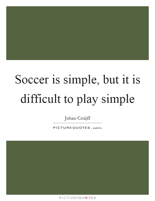 Soccer is simple, but it is difficult to play simple Picture Quote #1