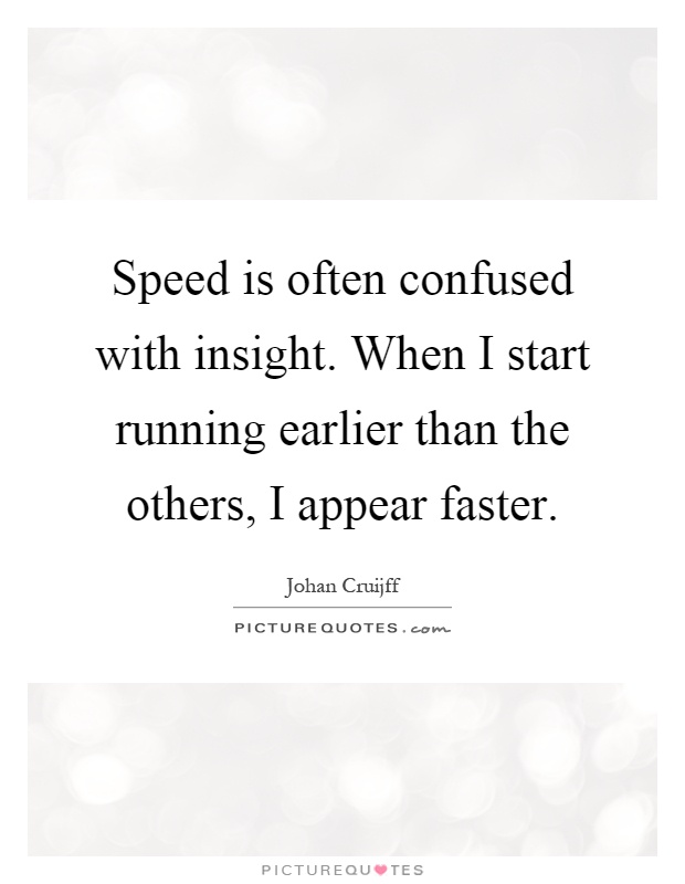Speed is often confused with insight. When I start running earlier than the others, I appear faster Picture Quote #1