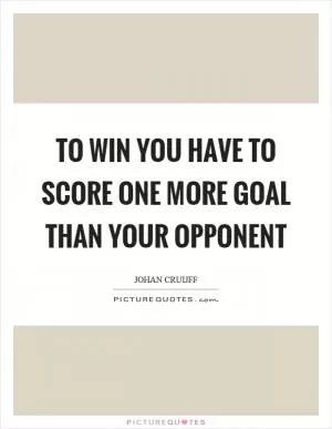 To win you have to score one more goal than your opponent Picture Quote #1