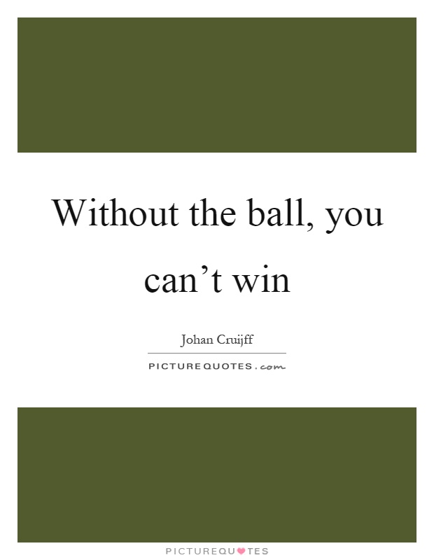 Without the ball, you can't win Picture Quote #1