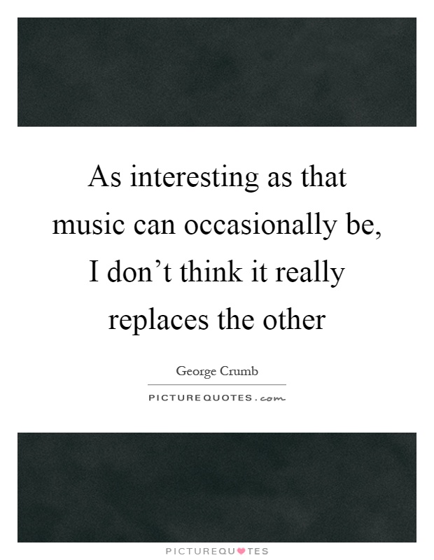 As interesting as that music can occasionally be, I don't think it really replaces the other Picture Quote #1