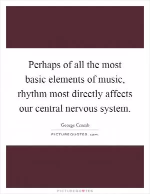 Perhaps of all the most basic elements of music, rhythm most directly affects our central nervous system Picture Quote #1