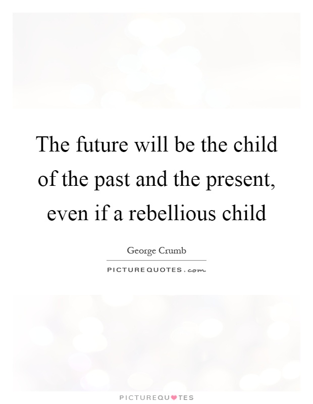 The future will be the child of the past and the present, even if a rebellious child Picture Quote #1