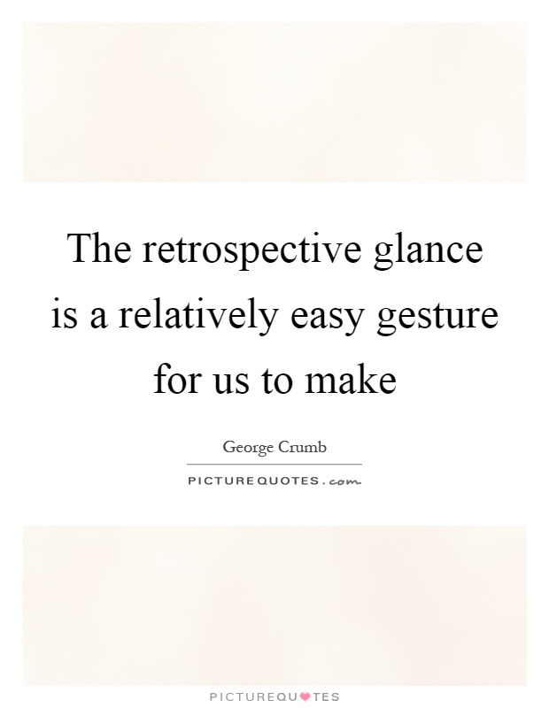 The retrospective glance is a relatively easy gesture for us to make Picture Quote #1