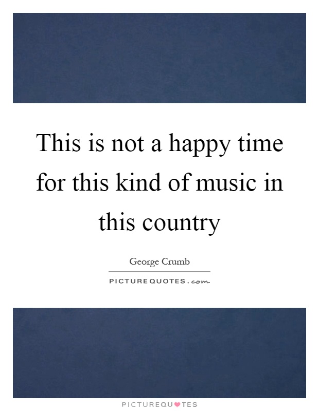 This is not a happy time for this kind of music in this country Picture Quote #1