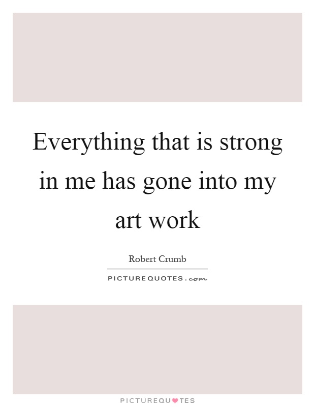 Everything that is strong in me has gone into my art work Picture Quote #1