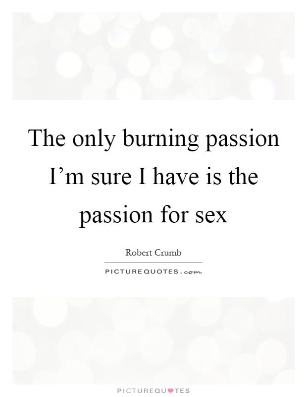 The only burning passion I'm sure I have is the passion for sex Picture Quote #1