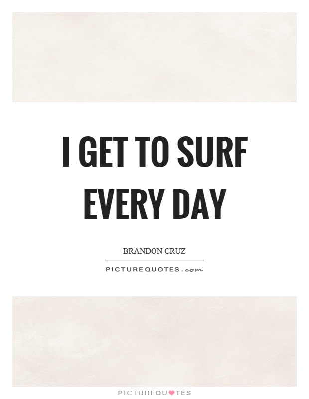 I get to surf every day Picture Quote #1