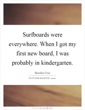 Surfboards were everywhere. When I got my first new board, I was probably in kindergarten Picture Quote #1
