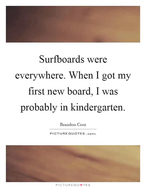 Surfboards were everywhere. When I got my first new board, I was probably in kindergarten Picture Quote #1