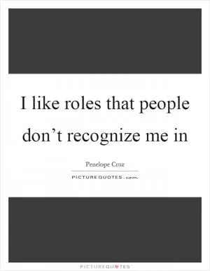 I like roles that people don’t recognize me in Picture Quote #1