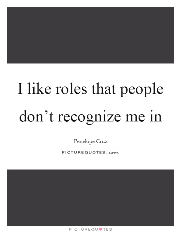I like roles that people don't recognize me in Picture Quote #1