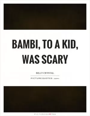 Bambi, to a kid, was scary Picture Quote #1