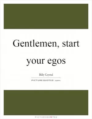 Gentlemen, start your egos Picture Quote #1
