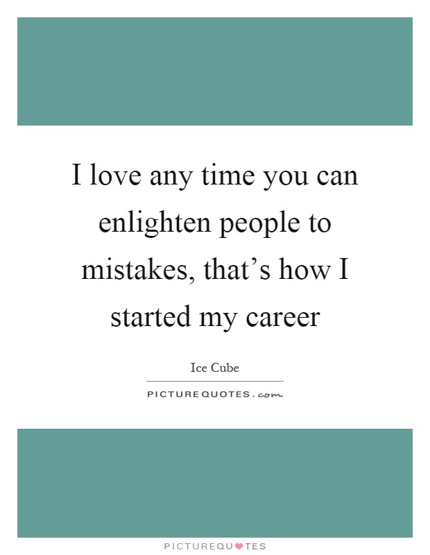 I love any time you can enlighten people to mistakes, that's how I started my career Picture Quote #1