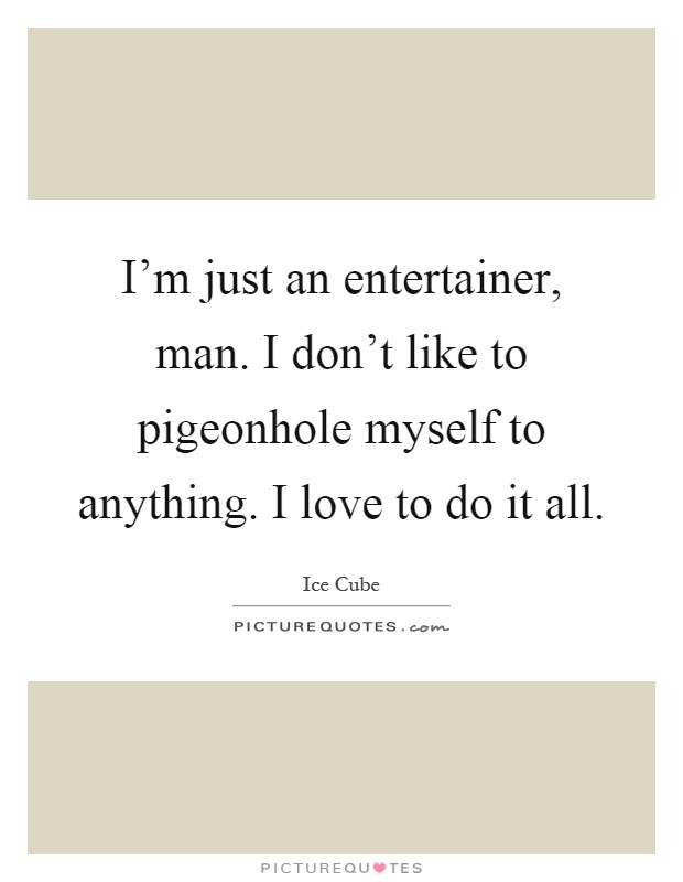 I'm just an entertainer, man. I don't like to pigeonhole myself to anything. I love to do it all Picture Quote #1