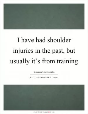 I have had shoulder injuries in the past, but usually it’s from training Picture Quote #1