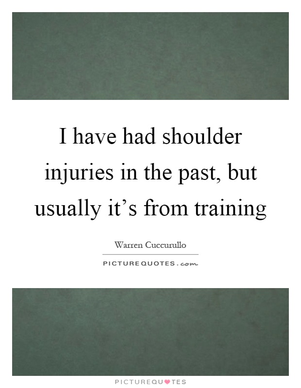I have had shoulder injuries in the past, but usually it's from training Picture Quote #1