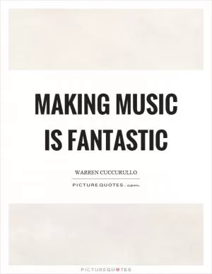 Making music is fantastic Picture Quote #1