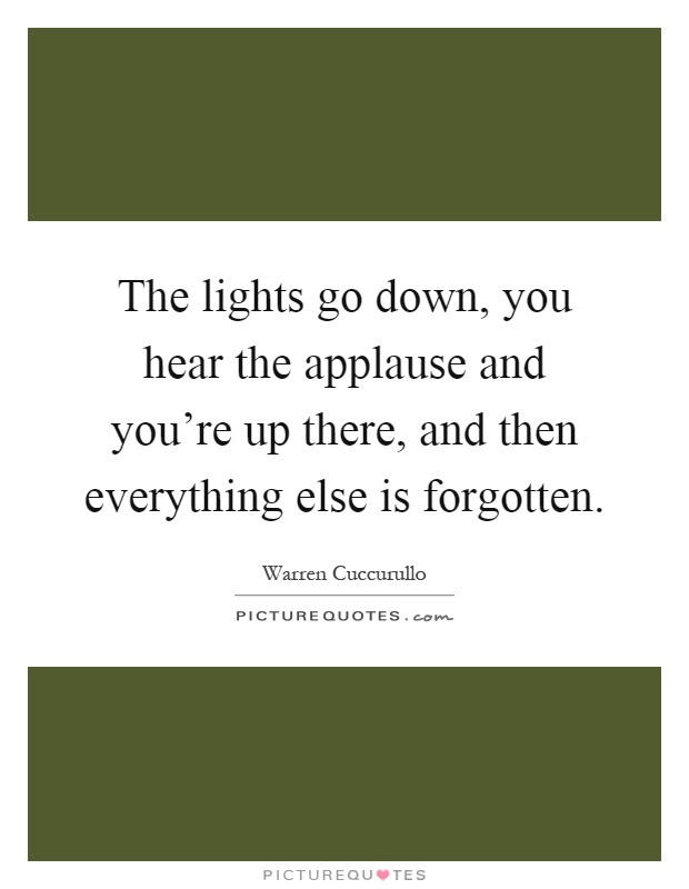 The lights go down, you hear the applause and you're up there, and then everything else is forgotten Picture Quote #1