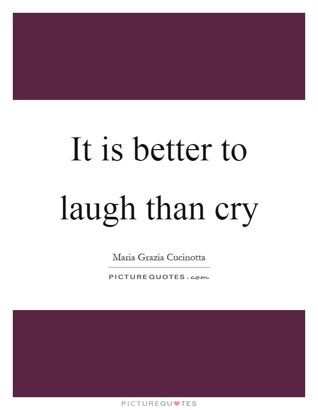 It is better to laugh than cry Picture Quote #1
