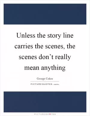Unless the story line carries the scenes, the scenes don’t really mean anything Picture Quote #1