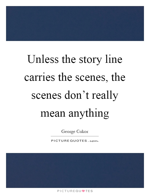 Unless the story line carries the scenes, the scenes don't really mean anything Picture Quote #1