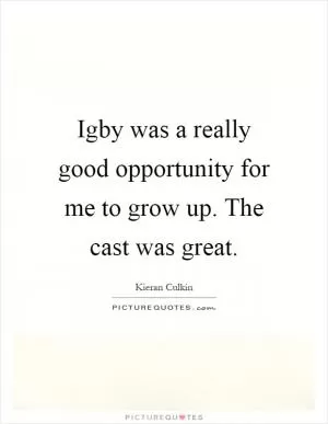 Igby was a really good opportunity for me to grow up. The cast was great Picture Quote #1
