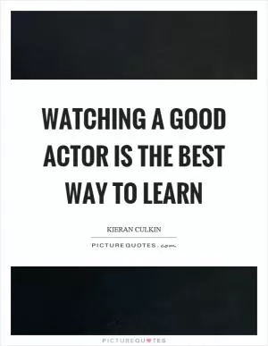 Watching a good actor is the best way to learn Picture Quote #1