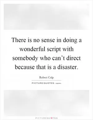 There is no sense in doing a wonderful script with somebody who can’t direct because that is a disaster Picture Quote #1