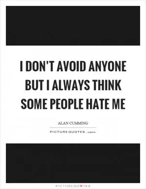I don’t avoid anyone but I always think some people hate me Picture Quote #1