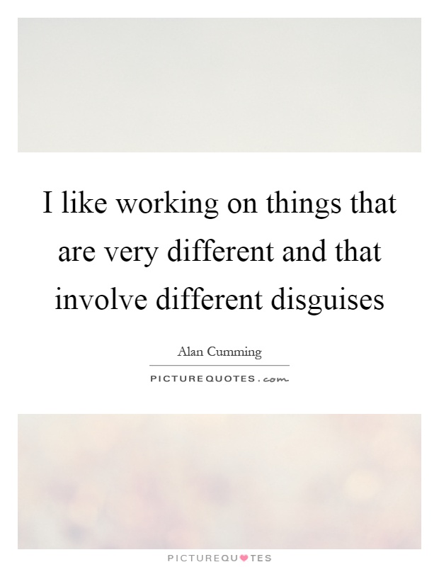 I like working on things that are very different and that involve different disguises Picture Quote #1