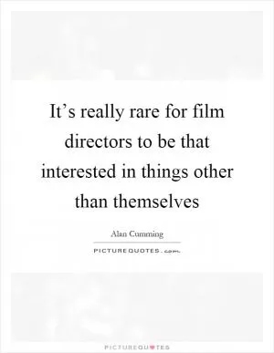 It’s really rare for film directors to be that interested in things other than themselves Picture Quote #1