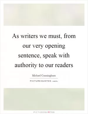 As writers we must, from our very opening sentence, speak with authority to our readers Picture Quote #1