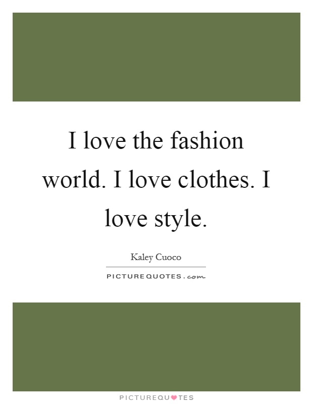 I love the fashion world. I love clothes. I love style Picture Quote #1
