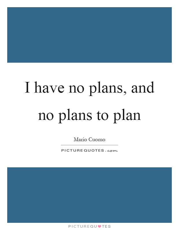 I have no plans, and no plans to plan Picture Quote #1
