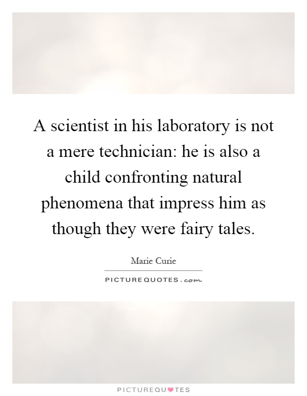 A scientist in his laboratory is not a mere technician: he is also a child confronting natural phenomena that impress him as though they were fairy tales Picture Quote #1