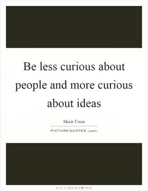 Be less curious about people and more curious about ideas Picture Quote #1