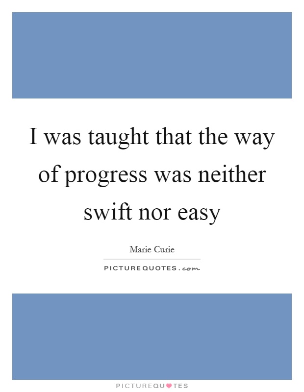 I was taught that the way of progress was neither swift nor easy Picture Quote #1